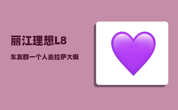 丽江理想L8车友群_一个人去拉萨大概花费多少-图1