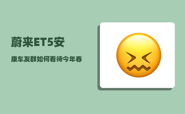 蔚来ET5安康车友群_如何看待今年春晚送出45台价值31万的豪车-图1