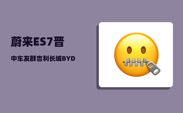 蔚来ES7晋中车友群_吉利长城BYD长安传奇奇瑞哪个能够成为下一个世界级丰田-图1