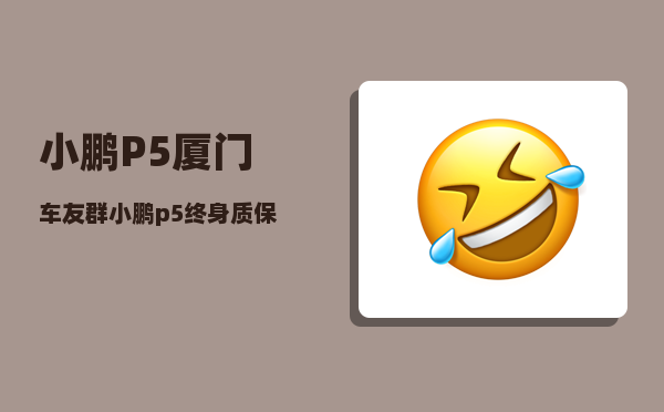 小鹏P5厦门车友群_小鹏p5终身质保有公里限制吗-图1