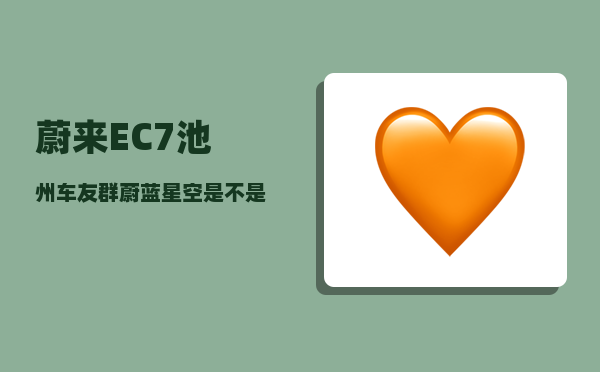 蔚来EC7池州车友群_蔚蓝星空是不是停产了-图1