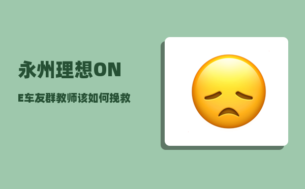 永州理想ONE车友群_教师该如何挽救家庭教育缺失的学生-图1