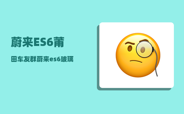 蔚来ES6莆田车友群_蔚来es6玻璃水怎么加-图1
