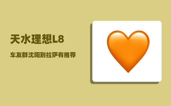 天水理想L8车友群_沈阳到拉萨有推荐的好路线吗-图1