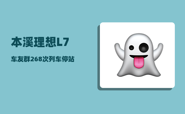 本溪理想L7车友群_268次列车停站时间-图1