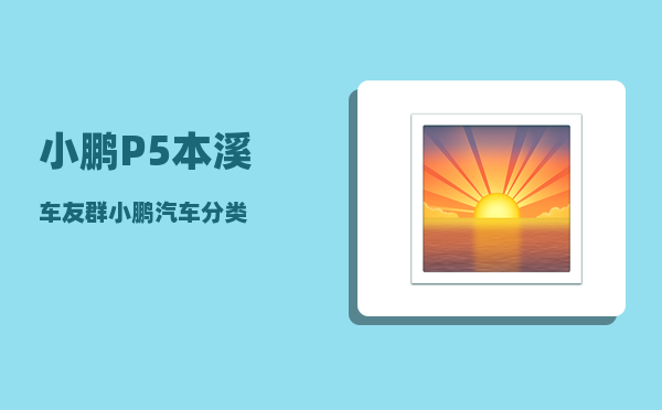小鹏P5本溪车友群_小鹏汽车分类-图1