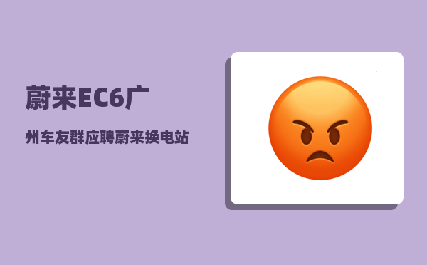 蔚来EC6广州车友群_应聘蔚来换电站值守员难吗-图1