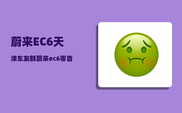 蔚来EC6天津车友群_蔚来ec6零首付靠谱吗-图1