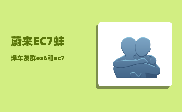 蔚来EC7蚌埠车友群_es6和ec7有什么区别-图1
