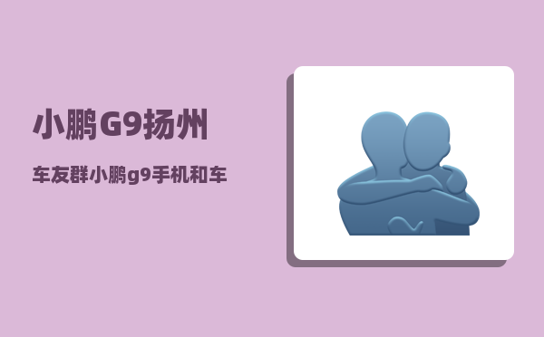 小鹏G9扬州车友群_小鹏g9手机和车机连接的流程-图1