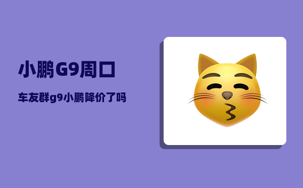 小鹏G9周口车友群_g9小鹏降价了吗-图1