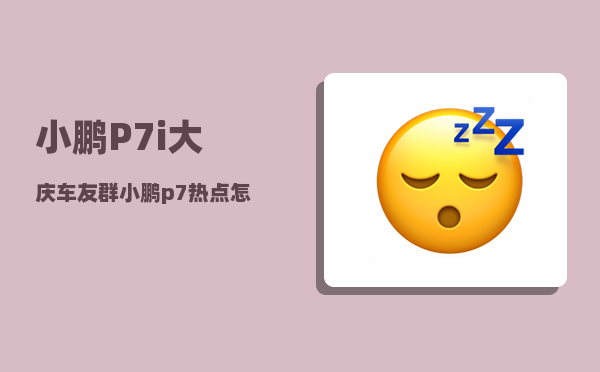 小鹏P7i大庆车友群_小鹏p7i电池供应商-图1