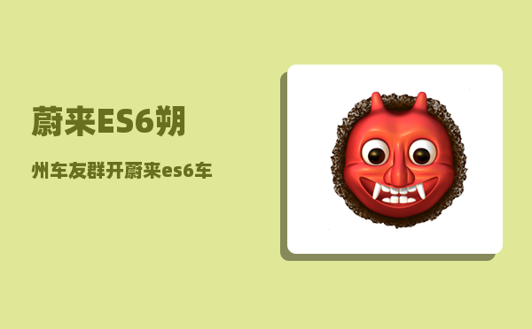 蔚来ES6朔州车友群_开蔚来es6车的都是什么人-图1