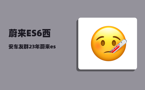 蔚来ES6西安车友群_23年蔚来es6举升模式怎么开-图1