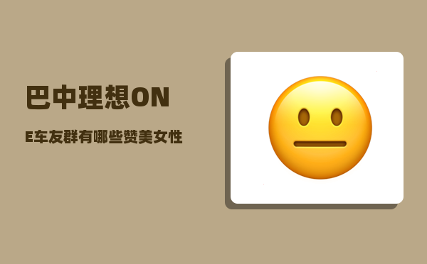 巴中理想ONE车友群_有哪些赞美女性的诗歌-图1