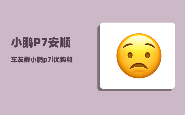 小鹏P7安顺车友群_小鹏p7i优势和劣势-图1