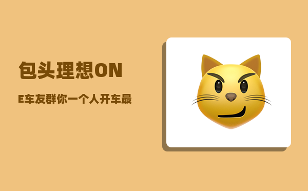包头理想ONE车友群_你一个人开车最远跑了多少公里-图1