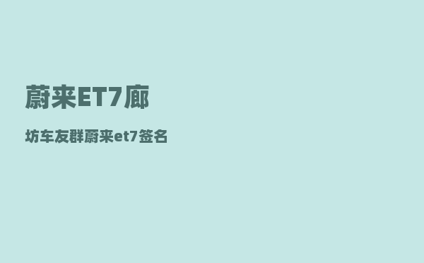 蔚来ET7廊坊车友群_蔚来et7签名版和普通款区别-图1