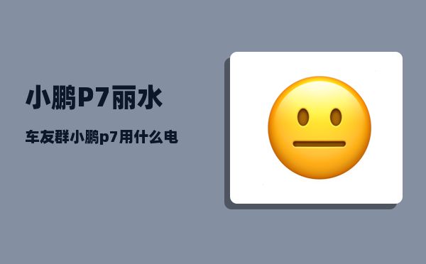 小鹏P7丽水车友群_小鹏p7哨兵录像去哪里看-图1