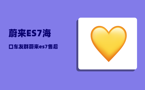 蔚来ES7海口车友群_蔚来es7售后服务费用-图1
