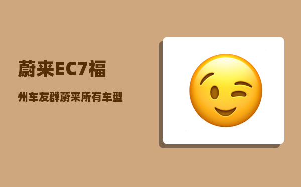 蔚来EC7福州车友群_蔚来所有车型-图1