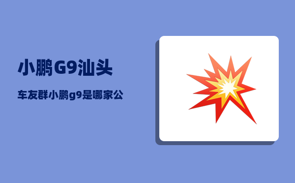 小鹏G9汕头车友群_小鹏g9是哪家公司开发的-图1