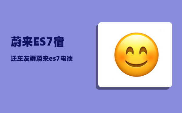 蔚来ES7宿迁车友群_蔚来es7电池是哪家提供的-图1