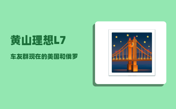 黄山理想L7车友群_现在的美国和俄罗斯是否正在衰退-图1