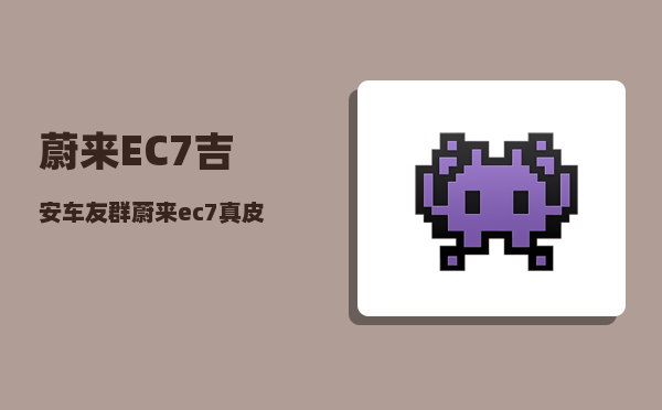蔚来EC7吉安车友群_蔚来es7贵还是ec7贵-图1
