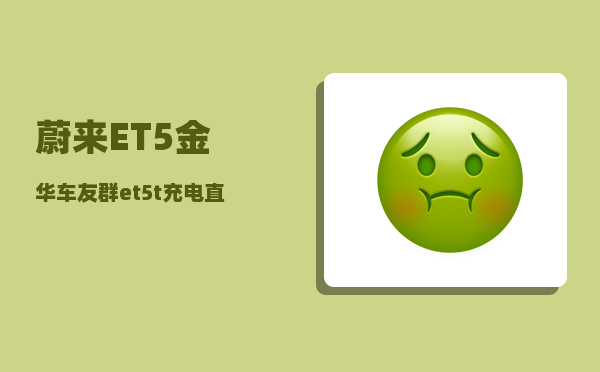 蔚来ET5金华车友群_et5t充电直流还是交流-图1