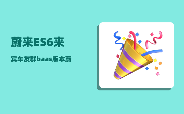 蔚来ES6来宾车友群_baas版本蔚来为什么便宜-图1