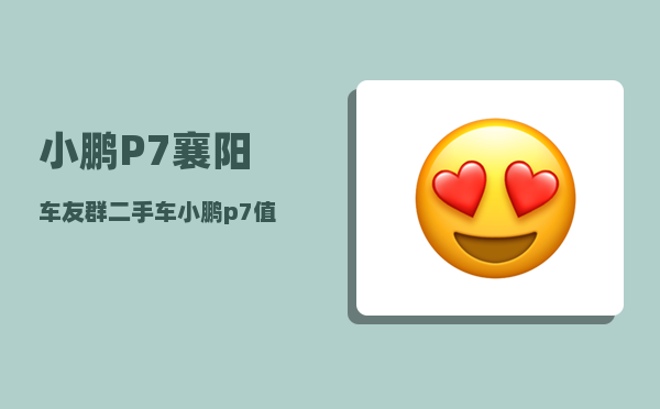 小鹏P7襄阳车友群_二手车小鹏p7值得买吗-图1