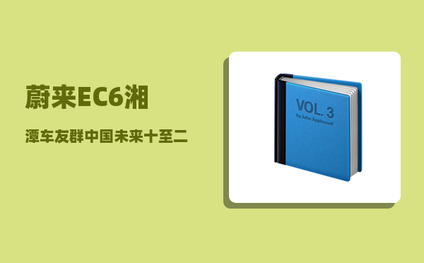 蔚来EC6湘潭车友群_中国未来十至二十年最具发展潜力的二三线城市有哪些-图1