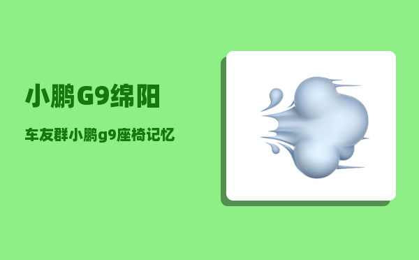 小鹏G9绵阳车友群_小鹏g9座椅记忆怎么设置-图1