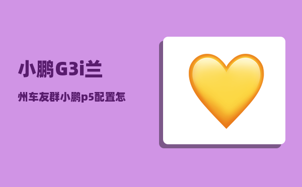 小鹏G3i兰州车友群_小鹏p5配置怎么选-图1