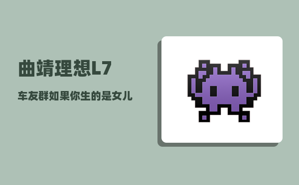 曲靖理想L7车友群_如果你生的是女儿-图1
