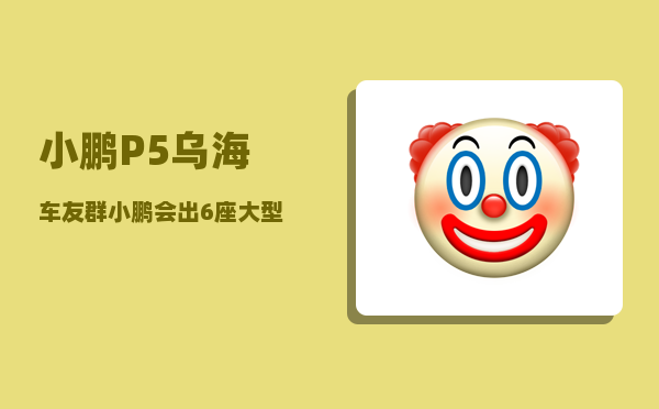 小鹏P5乌海车友群_小鹏会出6座大型suv吗-图1