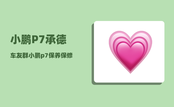 小鹏P7承德车友群_小鹏p7保养保修手册-图1