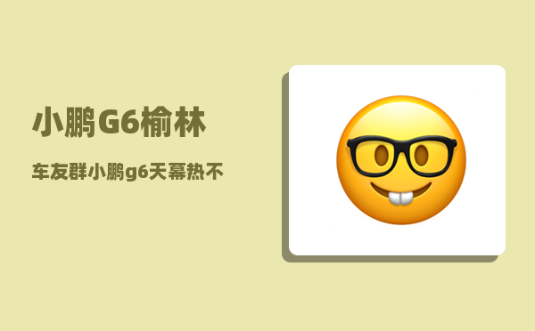 小鹏G6榆林车友群_小鹏g6是增程式吗-图1