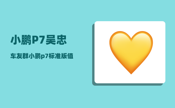 小鹏P7吴忠车友群_小鹏p7标准版值得买吗-图1