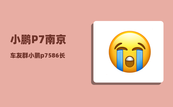小鹏P7南京车友群_小鹏p7586长续航版真实续航-图1
