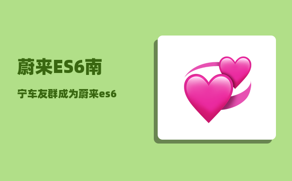 蔚来ES6南宁车友群_成为蔚来es6女车主是一种什么体验-图1