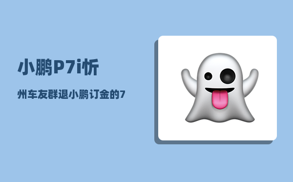 小鹏P7i忻州车友群_退小鹏订金的7个绝招-图1