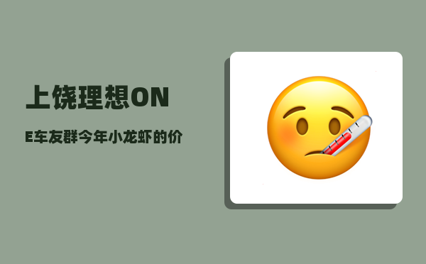 上饶理想ONE车友群_今年小龙虾的价格怎么样-图1