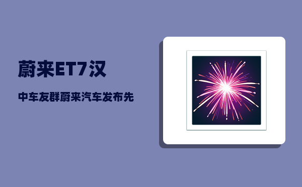 蔚来ET7汉中车友群_蔚来汽车发布先后顺序-图1