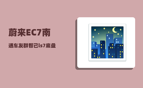 蔚来EC7南通车友群_智己ls7底盘高度-图1