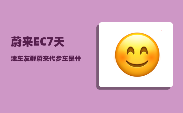 蔚来EC7天津车友群_蔚来代步车是什么车-图1