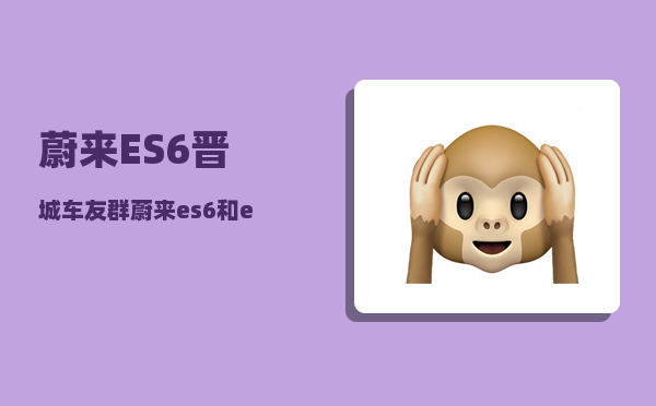 蔚来ES6晋城车友群_蔚来es6和et5t怎么选择-图1