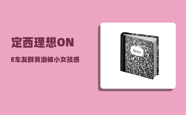 定西理想ONE车友群_黄渤被小女孩感动是哪一期-图1