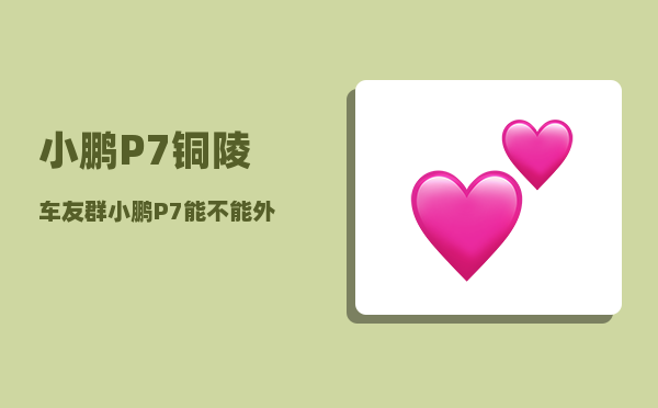 小鹏P7铜陵车友群_小鹏P7能不能外放电-图1